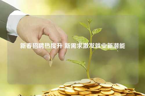 新春招聘热度升 新需求激发就业新潜能