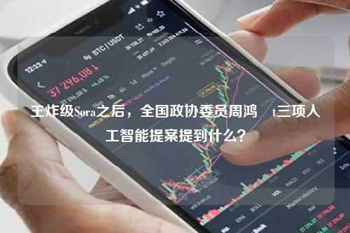 王炸级Sora之后，全国政协委员周鸿�t三项人工智能提案提到什么？