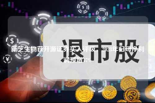 新芝生物获开源证券买入评级，2023年归母净利润预增47%