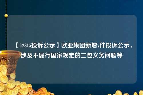 【12315投诉公示】欧亚集团新增7件投诉公示，涉及不履行国家规定的三包义务问题等